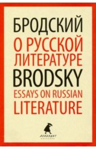 О русской литературе=Essays on Russian Literature. Избранные эссе / Бродский Иосиф Александрович