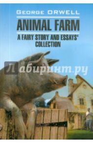 Animal farm. A fairy story and essay`s collection / Orwell George