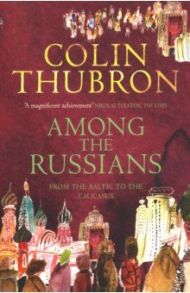 Among the Russians. From Baltic to the Caucasus / Thubron Colin