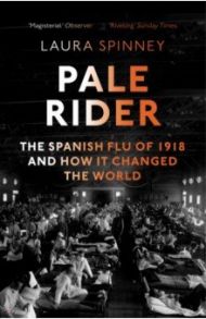 Pale Rider. Spanish Flu of 1918 & How it Changed the World / Spinney Laura