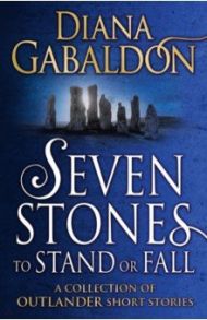 Seven Stones to Stand or Fall. A Collection of Outlander Short Stories / Gabaldon Diana