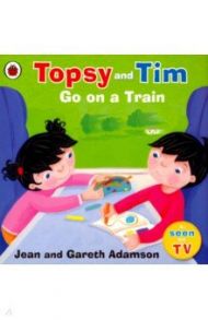 Topsy and Tim. Go on a Train / Adamson Jean, Adamson Gareth