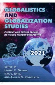 Globalistics and globalization studies. Current and Future Trends in the Big History Perspective / Гринин Леонид Ефимович, Коротаев Андрей Витальевич, Ильин Илья Вячеславович