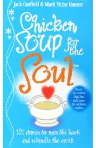 Chicken Soup For The Soul. 101 Stories to Open the Heart and Rekindle the Spirit / Canfield Jack, Hansen Mark Victor