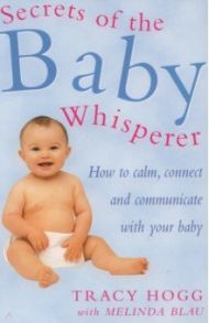 Secrets Of The Baby Whisperer. How to Calm, Connect and Communicate with your Baby / Hogg Tracy, Blau Melinda