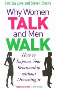 Why Women Talk and Men Walk. How to Improve Your Relationship Without Discussing It / Love Patricia, Stosny Steven