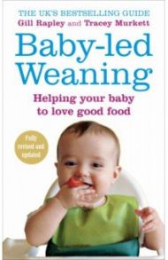 Baby-led Weaning. Helping Your Baby to Love Good Food / Rapley Gill, Murkett Tracey