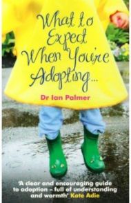 What to Expect When You're Adopting... A practical guide to the decisions and emotions involved / Palmer Ian