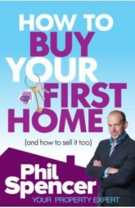 How to Buy Your First Home (And How to Sell it Too) / Spencer Phil