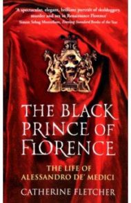 The Black Prince of Florence. The Life of Alessandro de' Medici / Fletcher Catherine