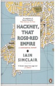 Hackney, That Rose-Red Empire. A Confidential Report / Sinclair Iain