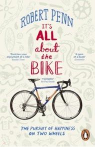 It's All About the Bike. The Pursuit of Happiness On Two Wheels / Penn Robert