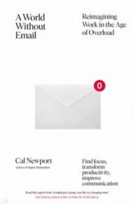 A World Without Email. Find Focus and Transform the Way You Work Forever / Newport Cal