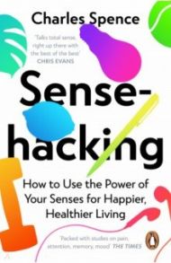 Sensehacking. How to Use the Power of Your Senses for Happier, Healthier Living / Spence Charles