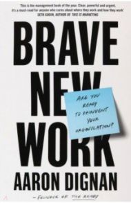 Brave New Work. Are You Ready to Reinvent Your Organization? / Dignan Aaron