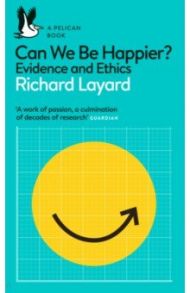 Can We Be Happier? Evidence and Ethics / Layard Richard, Ward George