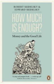 How Much is Enough? Money and the Good Life / Skidelsky Robert, Skidelsky Edward