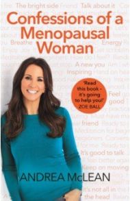 Confessions of a Menopausal Woman. Everything you want to know but are too afraid to ask / McLean Andrea