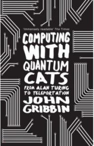 Computing with Quantum Cats. From Colossus to Qubits / Gribbin John