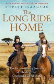 The Long Ride Home. The Extraordinary Journey of Healing that Changed a Child's Life / Isaacson Rupert