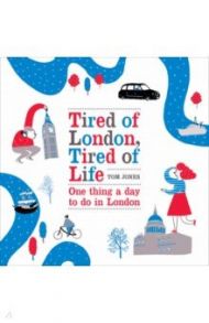 Tired of London, Tired of Life. One thing a day to do in London / Jones Tom