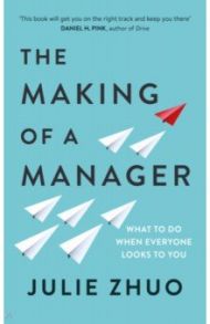 The Making of a Manager. What to Do When Everyone Looks to You / Zhuo Julie