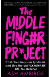 The Middle Finger Project. Trash Your Imposter Syndrome and Live the Unf*ckwithable Life You Deserve / Ambirge Ash