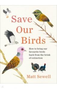 Save Our Birds. How to bring our favourite birds back from the brink of extinction / Sewell Matt