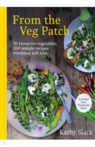 From the Veg Patch. 10 favourite vegetables, 100 simple recipes everyone will love / Slack Kathy