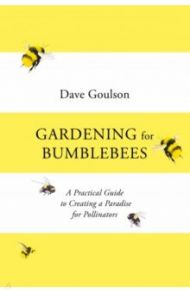 Gardening for Bumblebees. A Practical Guide to Creating a Paradise for Pollinators / Goulson Dave