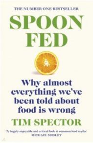 Spoon-Fed. Why almost everything we've been told about food is wrong / Spector Tim