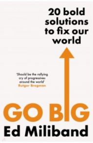 Go Big. 20 Bold Solutions to Fix Our World / Miliband Ed