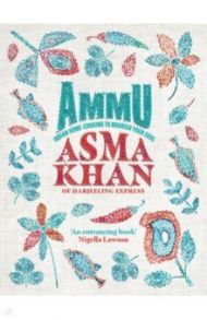 Ammu. Indian Home-Cooking To Nourish Your Soul / Khan Asma