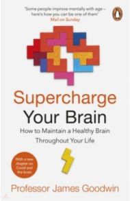 Supercharge Your Brain. How to Maintain a Healthy Brain Throughout Your Life / Goodwin James