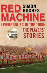 Red Machine. Liverpool FC in the '80s. The Players' Stories / Hughes Simon