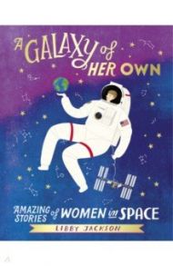 A Galaxy of Her Own. Amazing Stories of Women in Space / Jackson Libby