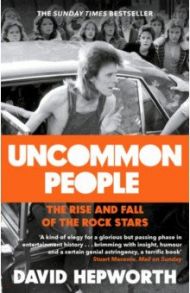 Uncommon People. The Rise and Fall of the Rock Stars 1955-1994 / Hepworth David