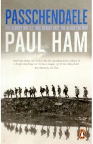 Passchendaele. The Bloody Battle That Nearly Lost The Allies The War / Ham Paul