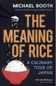 The Meaning of Rice. A Culinary Tour of Japan / Booth Michael