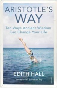 Aristotle’s Way. Ten Ways Ancient Wisdom Can Change Your Life / Hall Edith