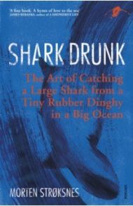 Shark Drunk. The Art of Catching a Large Shark from a Tiny Rubber Dinghy in a Big Ocean / Stroksnes Morten