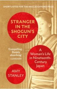 Stranger in the Shogun's City. A Woman's Life in Nineteenth-Century Japan / Stanley Amy