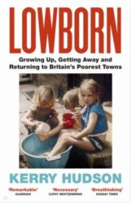 Lowborn. Growing Up, Getting Away and Returning to Britain’s Poorest Towns / Hudson Kerry