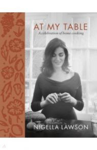 At My Table. A Celebration of Home Cooking / Lawson Nigella