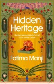 Hidden Heritage. Rediscovering Britain’s Lost Love of the Orient / Manji Fatima