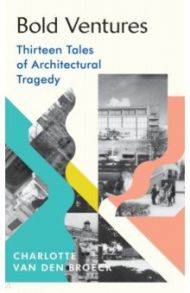 Bold Ventures. Thirteen Tales of Architectural Tragedy / Van den Broeck Charlotte