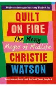 Quilt on Fire. The Messy Magic of Midlife / Watson Christie