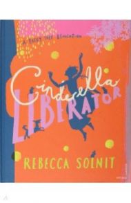 Cinderella Liberator. A Fairy Tale Revolution / Solnit Rebecca