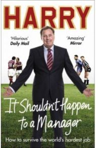 It Shouldn’t Happen to a Manager. How to Survive The World's Hardest Job / Redknapp Harry