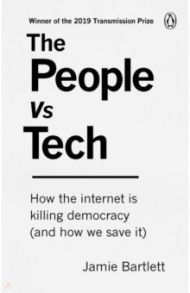 The People Vs Tech. How the internet is killing democracy (and how we save it) / Bartlett Jamie